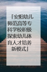 安阳幼儿师范高等专科学校积极探索幼儿体育人才培养新模式