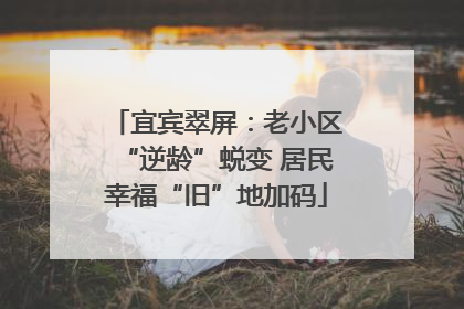宜宾翠屏：老小区“逆龄”蜕变 居民幸福“旧”地加码