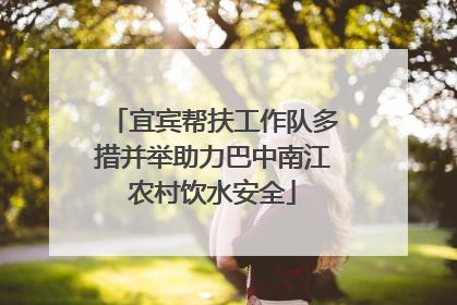 宜宾帮扶工作队多措并举助力巴中南江农村饮水安全