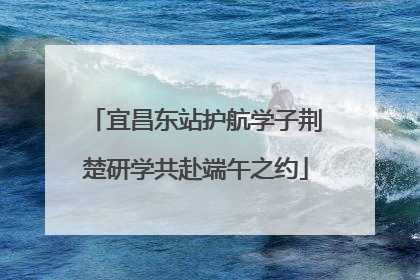 宜昌东站护航学子荆楚研学共赴端午之约