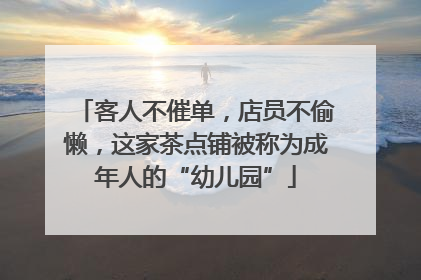 客人不催单，店员不偷懒，这家茶点铺被称为成年人的“幼儿园”