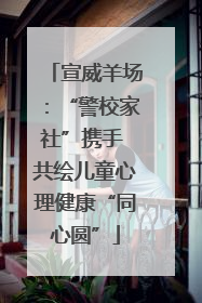 宣威羊场：“警校家社”携手 共绘儿童心理健康“同心圆”