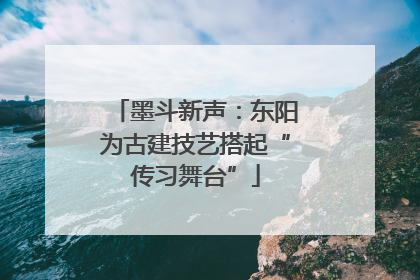 墨斗新声：东阳为古建技艺搭起“传习舞台”