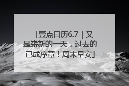 壹点日历6.7｜又是崭新的一天，过去的已成序章！周末早安
