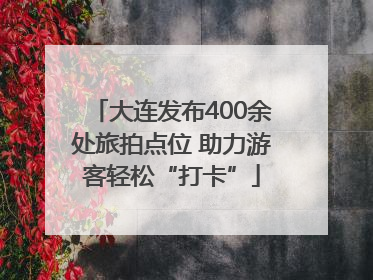 大连发布400余处旅拍点位 助力游客轻松“打卡”