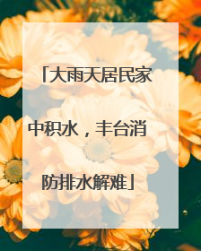 大雨天居民家中积水，丰台消防排水解难
