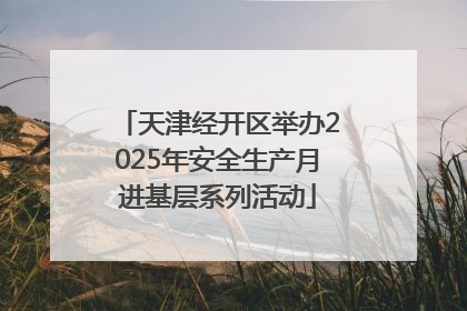 天津经开区举办2025年安全生产月进基层系列活动