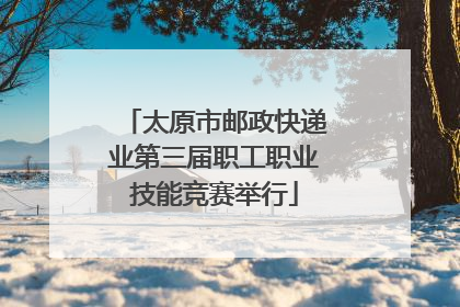 太原市邮政快递业第三届职工职业技能竞赛举行