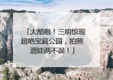 太酷啦！三明惊现超绝宝藏公园，拍照遛娃两不误！