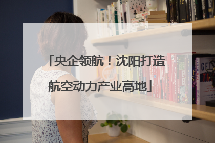 央企领航！沈阳打造航空动力产业高地
