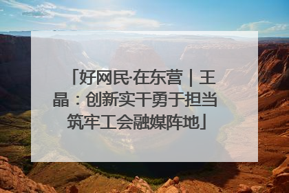 好网民·在东营｜王晶：创新实干勇于担当 筑牢工会融媒阵地