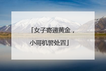 女子寄递黄金，小哥机警处置