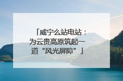 威宁么站电站：为云贵高原筑起一道“风光屏障”