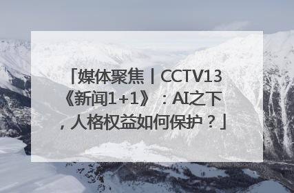 媒体聚焦丨CCTV13《新闻1+1》：AI之下，人格权益如何保护？