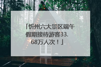 忻州六大景区端午假期接待游客33.68万人次！