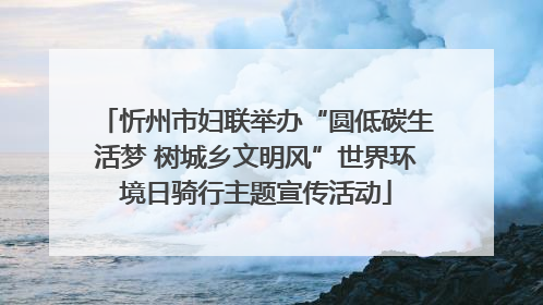 忻州市妇联举办“圆低碳生活梦 树城乡文明风”世界环境日骑行主题宣传活动