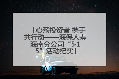 心系投资者 携手共行动——海保人寿海南分公司“5·15”活动纪实