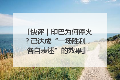 快评｜印巴为何停火？已达成“一场胜利，各自表述”的效果