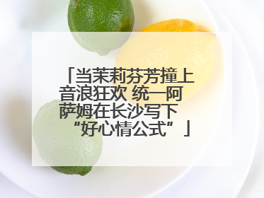 当茉莉芬芳撞上音浪狂欢 统一阿萨姆在长沙写下 “好心情公式”