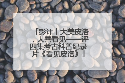 影评丨大美皮洛，大善看见——评四集考古科普纪录片《看见皮洛》