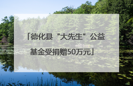 德化县“大先生”公益基金受捐赠50万元