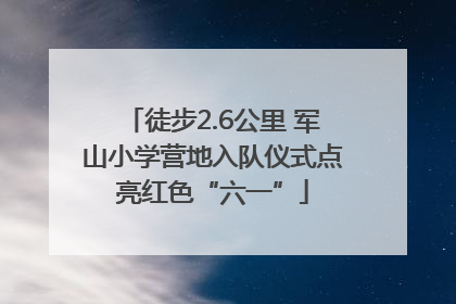 徒步2.6公里 军山小学营地入队仪式点亮红色“六一”