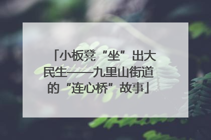 小板凳“坐”出大民生——九里山街道的“连心桥”故事