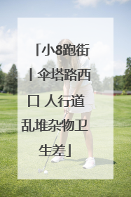 小8跑街丨伞塔路西口 人行道乱堆杂物卫生差