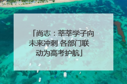 尚志：莘莘学子向未来冲刺 各部门联动为高考护航