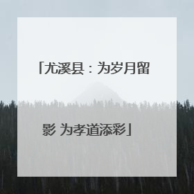 尤溪县：为岁月留影 为孝道添彩