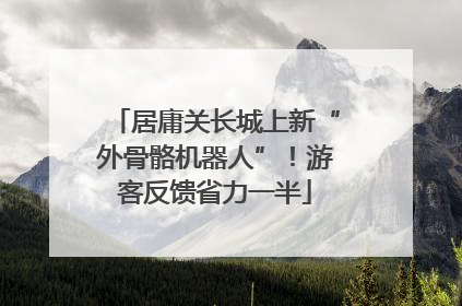 居庸关长城上新“外骨骼机器人”！游客反馈省力一半