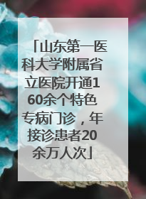 山东第一医科大学附属省立医院开通160余个特色专病门诊，年接诊患者20余万人次