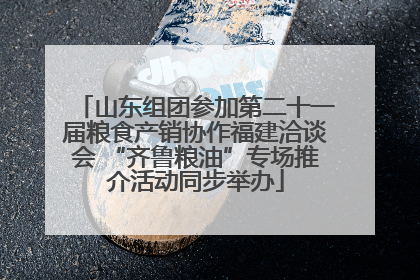 山东组团参加第二十一届粮食产销协作福建洽谈会 “齐鲁粮油”专场推介活动同步举办