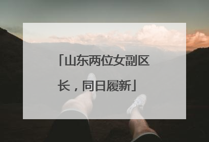 山东两位女副区长，同日履新