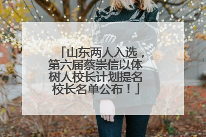 山东两人入选，第六届蔡崇信以体树人校长计划提名校长名单公布！