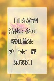 山东滨州沾化：多元精准普法 护“未”健康成长