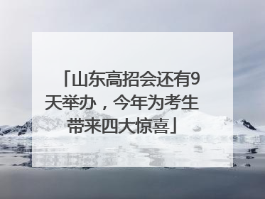 山东高招会还有9天举办，今年为考生带来四大惊喜