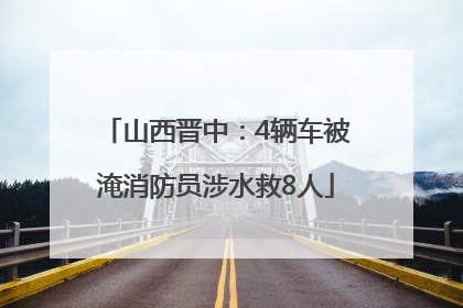 山西晋中：4辆车被淹消防员涉水救8人
