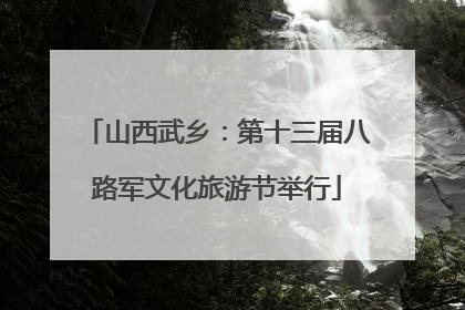 山西武乡：第十三届八路军文化旅游节举行