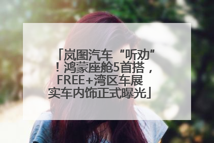 岚图汽车“听劝”！鸿蒙座舱5首搭，FREE+湾区车展实车内饰正式曝光