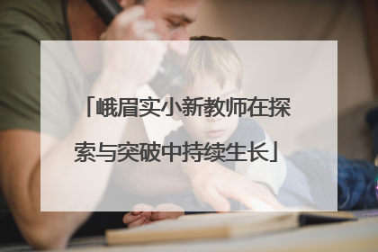 峨眉实小新教师在探索与突破中持续生长
