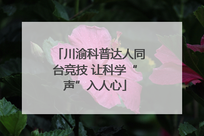 川渝科普达人同台竞技 让科学“声”入人心