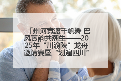 州河竞渡千帆舞 巴风賨韵共潮生——2025年“川渝陕”龙舟邀请赛暨“划遍四川”达川站圆满收官