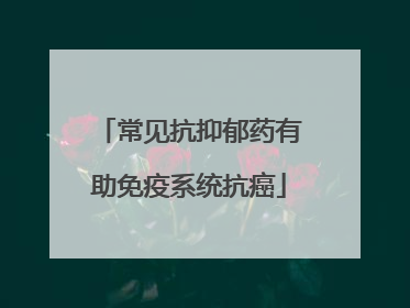 常见抗抑郁药有助免疫系统抗癌