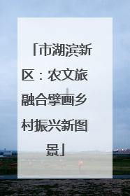 市湖滨新区：农文旅融合擘画乡村振兴新图景