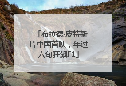 布拉德·皮特新片中国首映，年过六旬狂飙F1