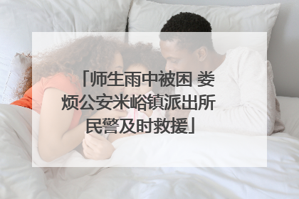 师生雨中被困 娄烦公安米峪镇派出所民警及时救援