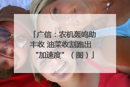 广信：农机轰鸣助丰收 油菜收割跑出“加速度”（图）