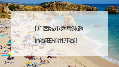 广西城市乒乓球邀请赛在柳州开赛