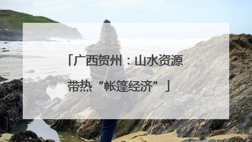 广西贺州：山水资源带热“帐篷经济”